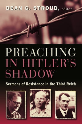 Preaching in Hitler's Shadow: Sermons of Resistance in the Third Reich by Stroud, Dean G.