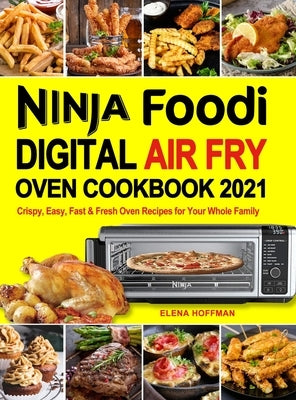 Ninja Foodi Digital Air Fry Oven Cookbook: Crispy, Easy, Fast & Fresh Oven Recipes for Your Whole Family by Hoffman, Elena