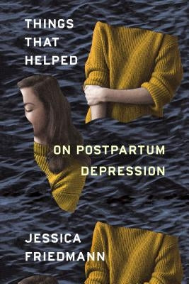 Things That Helped: On Postpartum Depression by Friedmann, Jessica