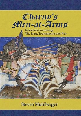 Charny's Men-At-Arms: Questions Concerning the Joust, Tournament and War by Muhlberger, Steven