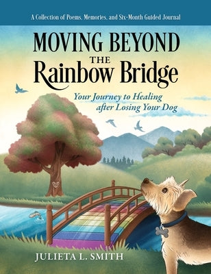 Moving beyond the Rainbow Bridge: Your Journey to Healing after Losing Your Dog by Smith, Julieta L.