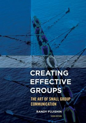 Creating Effective Groups: The Art of Small Group Communication by Fujishin, Randy