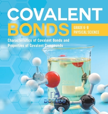 Covalent Bonds Characteristics of Covalent Bonds and Properties of Covalent Compounds Grade 6-8 Physical Science by Dot Edu