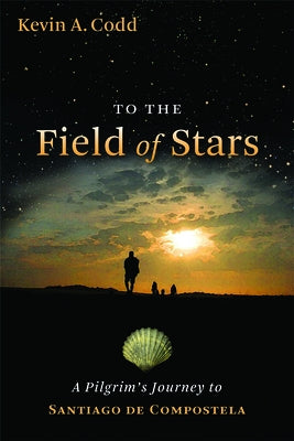 To the Field of Stars: A Pilgrim's Journey to Santiago de Compostela by Codd, Kevin A.