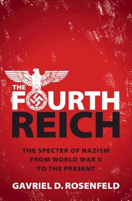 The Fourth Reich: The Specter of Nazism from World War II to the Present by Rosenfeld, Gavriel D.