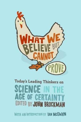 What We Believe But Cannot Prove: Today's Leading Thinkers on Science in the Age of Certainty by Brockman, John