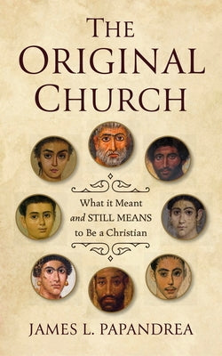 The Original Church: What It Meant--And Still Means--To Be a Christian by Papandrea, James L.