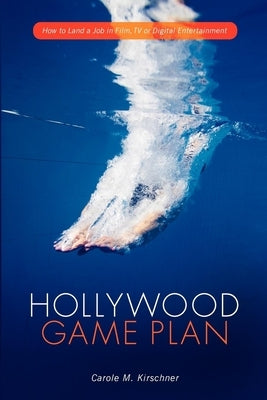 Hollywood Game Plan: How to Land a Job in Film, TV, or Digital Entertainment by Kirschner, Carole M.