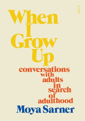 When I Grow Up: Conversations with Adults in Search of Adulthood by Sarner, Moya