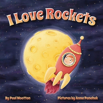 I Love Rockets: A fun-filled picture book about a young child's adventures in space by Wootton, Paul