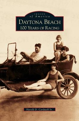 Daytona Beach: 100 Years of Racing by Cardwell, Harold D.