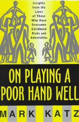 On Playing a Poor Hand Well: Insights from the Lives of Those Who Have Overcome Childhoodinsights from the Lives of Those by Katz, Mark