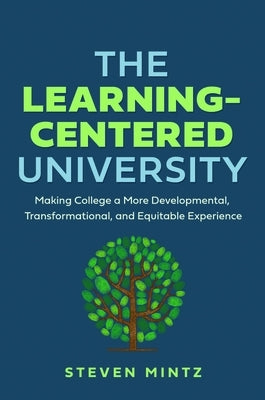 The Learning-Centered University: Making College a More Developmental, Transformational, and Equitable Experience by Mintz, Steven