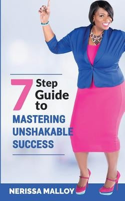 7 Step Guide to Mastering Unshakable Success by Malloy, Nerissa