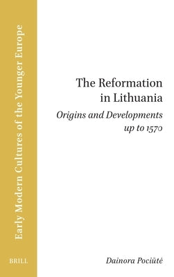The Reformation in Lithuania: Origins and Developments Up to 1570 by Pociūte, Dainora