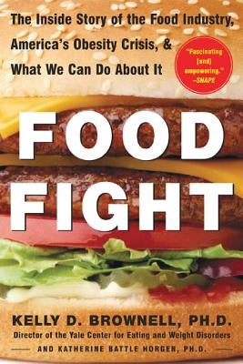 Food Fight: The Inside Story of the Food Industry, America's Obesity Crisis, and What We Can Do about It by Brownell, Kelly