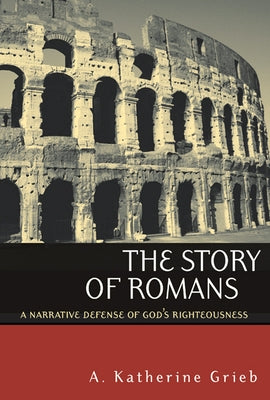 The Story of Romans: A Narrative Defense of God's Righteousness by Grieb, A. Katherine