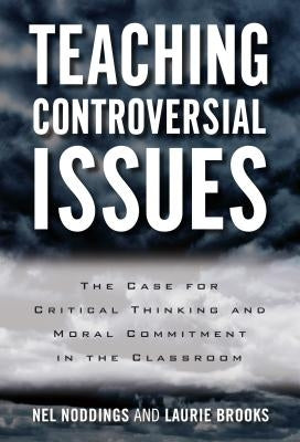 Teaching Controversial Issues: The Case for Critical Thinking and Moral Commitment in the Classroom by Noddings, Nel