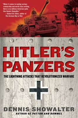 Hitler's Panzers: The Lightning Attacks that Revolutionized Warfare by Showalter, Dennis