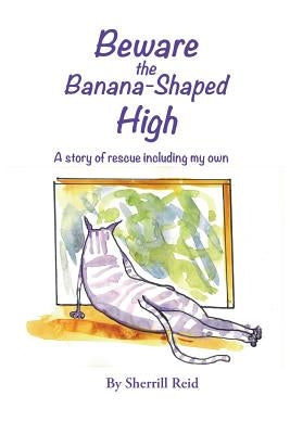 Beware the Banana-Shaped High: A Story of Rescue, Including My Own by Reid, Sherrill J.
