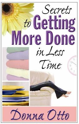 Secrets to Getting More Done in Less Time by Otto, Donna