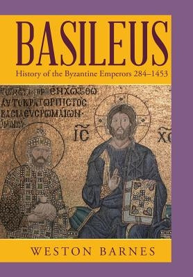 Basileus: History of the Byzantine Emperors 284-1453 by Barnes, Weston