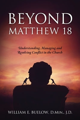 Beyond Matthew 18: Understanding, Managing and Resolving Conflict in the Church by Buelow D. Min J. D., William E.