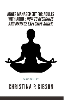 Anger Management for Adults with ADHD: How To Recognize And Manage Explosive Anger. by R. Gibson, Christina