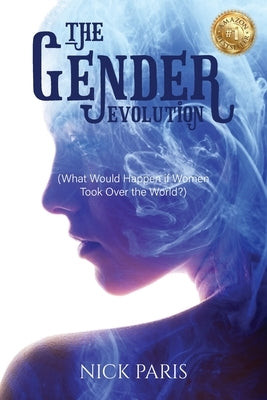 The Gender Evolution: (What Would Happen if Women Took Over the World?) by Paris, Nick