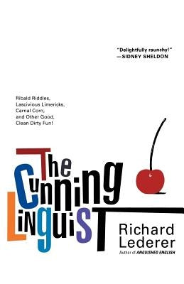 The Cunning Linguist: Ribald Riddles, Lascivious Limericks, Carnal Corn, and Other Good, Clean Dirty Fun by Lederer, Richard