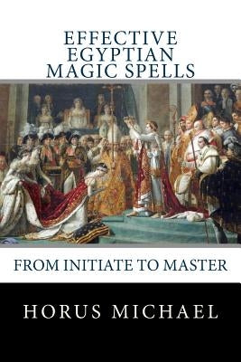 Effective Egyptian Magic Spells: From Initiate to Master by Michael, Horus