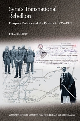 Syria's Transnational Rebellion: Diaspora Politics and the Revolt of 1925-1927 by Bailony, Reem