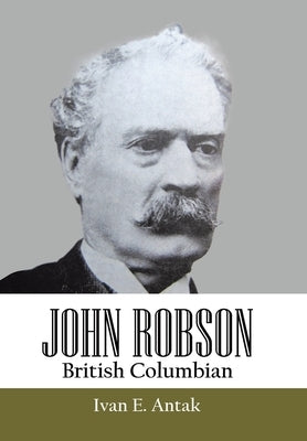 John Robson: British Columbian by Antak, Ivan E.