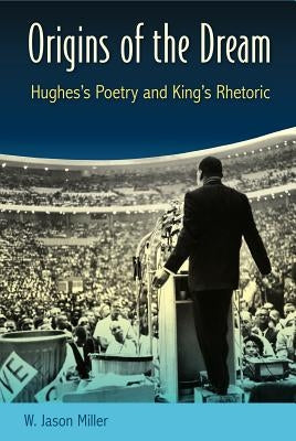 Origins of the Dream: Hughes's Poetry and King's Rhetoric by Miller, W. Jason