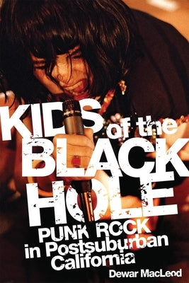 Kids of the Black Hole: Punk Rock in Postsuburban California by MacLeod, Dewar