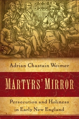 Martyrs' Mirror: Persecution and Holiness in Early New England by Weimer, Adrian Chastain