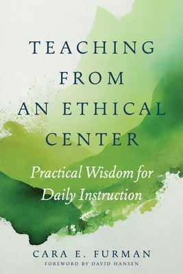 Teaching from an Ethical Center: Practical Wisdom for Daily Instruction by Furman, Cara E.