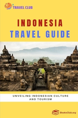 Indonesia Travel Guide: Unveiling Indonesian Culture and Tourism by Club, Travel