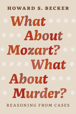 What about Mozart? What about Murder?: Reasoning from Cases by Becker, Howard S.