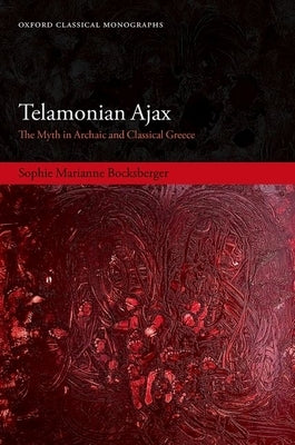 Telamonian Ajax: The Myth in Archaic and Classical Greece by Bocksberger, Sophie Marianne