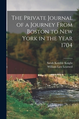 The Private Journal of a Journey From Boston to New York in the Year 1704 by Knight, Sarah Kemble