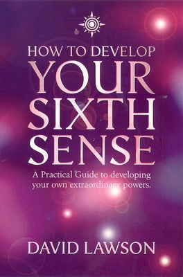 How to Develop Your Sixth Sense: A practical guide to developing your own extraordinary powers by Lawson, David