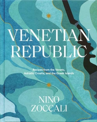 Venetian Republic: Recipes from the Veneto, Adriatic Croatia, and the Greek Islands by Zoccali, Nino