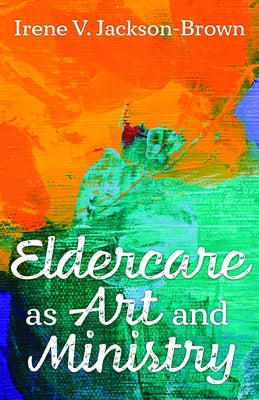 Eldercare as Art and Ministry by Jackson-Brown, Irene V.