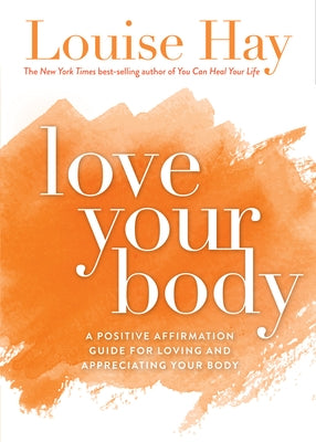 Love Your Body: A Positive Affirmation Guide for Loving and Appreciating Your Body by Hay, Louise