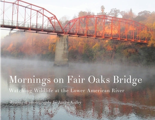 Mornings on Fair Oaks Bridge: Watching Wildlife at the Lower American River by Kelley, Janice