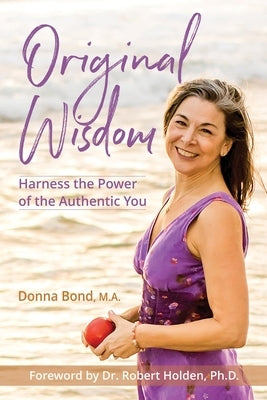 Original Wisdom: Harness the Power of the Authentic You by Bond, Donna