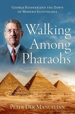 Walking Among Pharaohs: George Reisner and the Dawn of Modern Egyptology by Der Manuelian, Peter