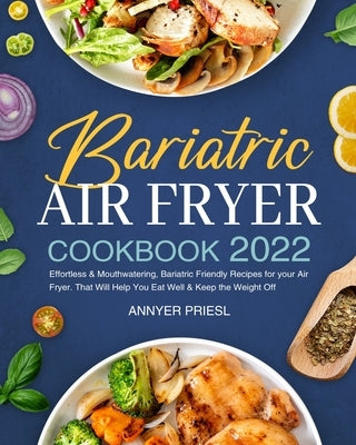 Bariatric Air Fryer Cookbook 2022: Effortless & Mouthwatering, Bariatric Friendly Recipes for your Air Fryer. That Will Help You Eat Well & Keep the W by Priesl, Annyer