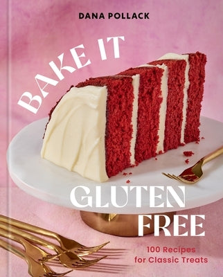 Bake It Gluten Free: 100 Recipes for Classic Treats by Pollack, Dana